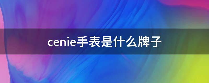 cenie手表是什么牌子（CENIE手表是什么牌子）