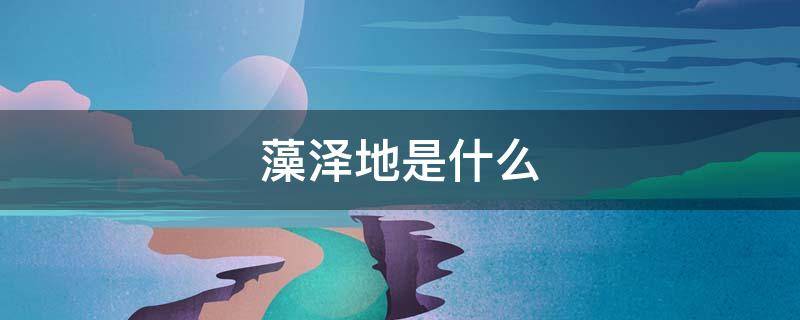 藻泽地是什么（沼泽地是什么颜色）