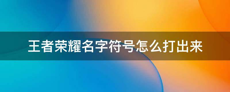 王者荣耀名字符号怎么打出来 怎么打出王者荣耀名字特殊符号