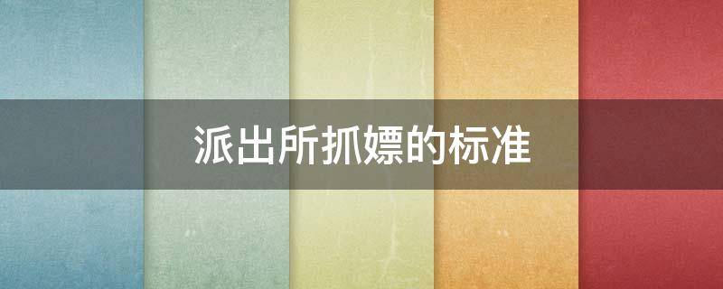 派出所抓嫖的标准（派出所抓嫖的标准有权到居民它查吗）