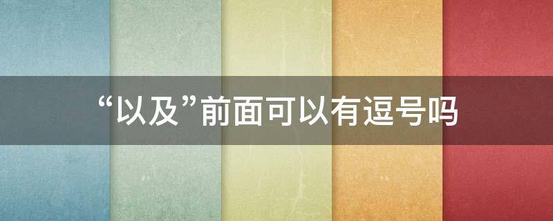“以及”前面可以有逗号吗 以及前面用逗号吗