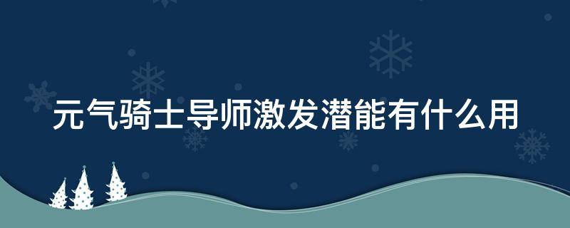 元气骑士导师激发潜能有什么用（元气骑士导师激发潜能是什么）