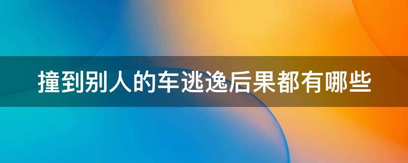 撞到别人的车逃逸后果都有哪些 撞到别人的车逃走严不严重