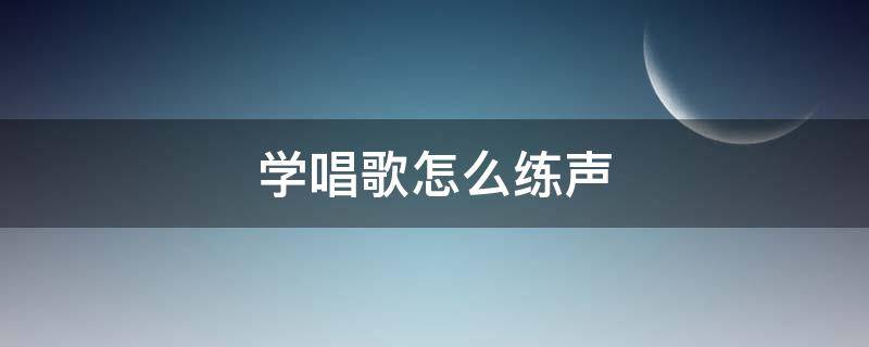 学唱歌怎么练声 学唱歌怎么练声音