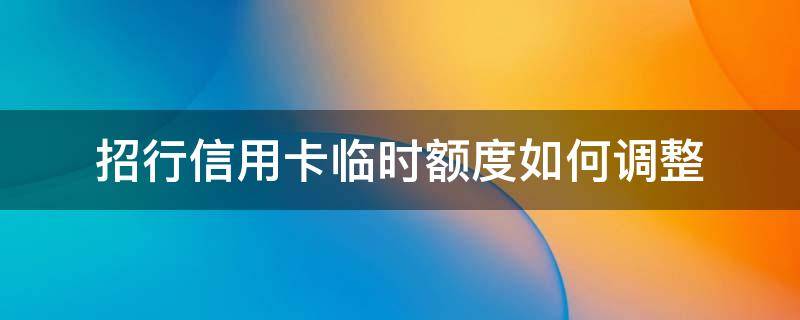 招行信用卡临时额度如何调整（如何把招商银行信用卡临时额度变成固定额度）