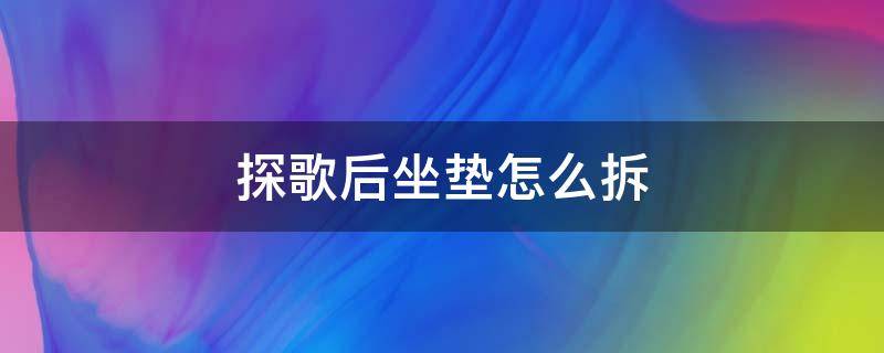探歌后坐垫怎么拆 探歌后排座椅头枕怎么拆