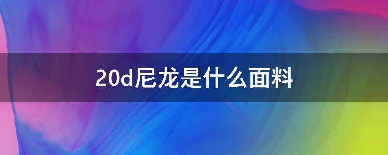 20d尼龙是什么面料（20d和40d尼龙面料）