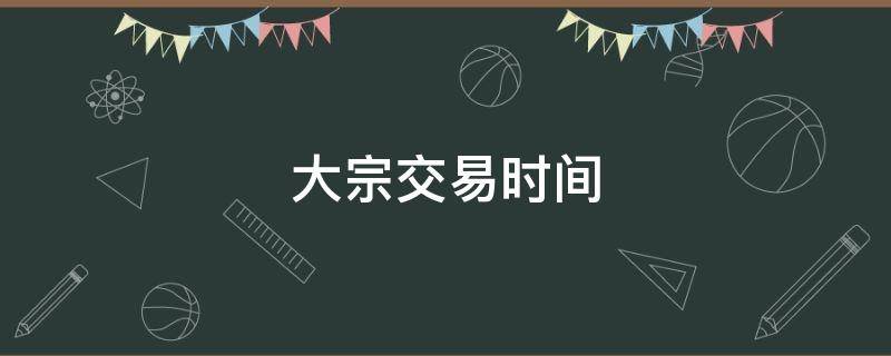 大宗交易时间 证券交易所大宗交易时间