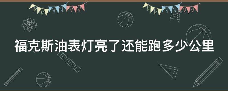 福克斯油表灯亮了还能跑多少公里（福克斯油箱灯亮了还能跑多少公里）