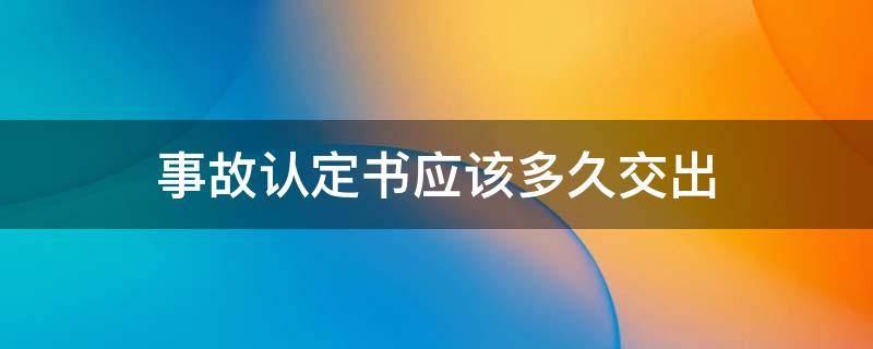 事故认定书应该多久交出（发生交通事故后事故认定书多久出）
