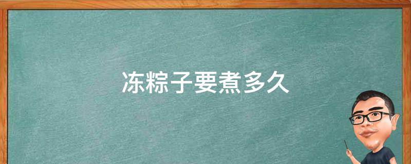 冻粽子要煮多久（冻粽子要煮多久才能熟）