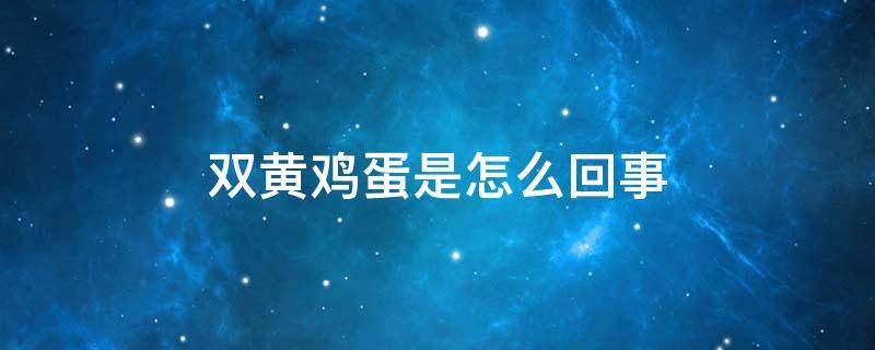 双黄鸡蛋是怎么回事 双黄鸡蛋是怎么回事人吃了会有坏处吗