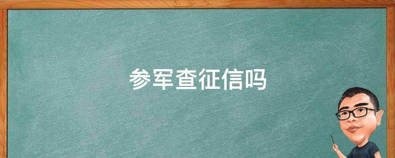 参军查征信吗 参军查不查征信