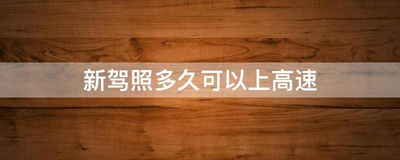 新驾照多久可以上高速 新驾照多久可以上高速违反受到什么惩罚