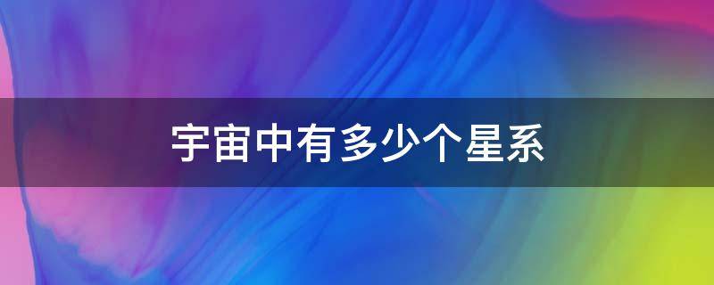 宇宙中有多少个星系 宇宙中有多少个星系多少个星球