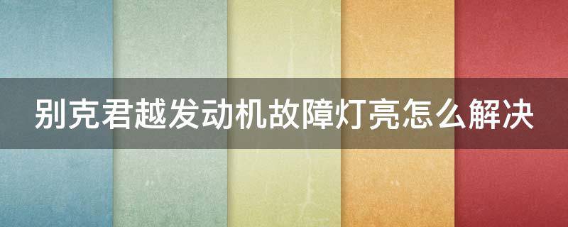 别克君越发动机故障灯亮怎么解决 别克君越发动机故障灯亮怎么解决视频