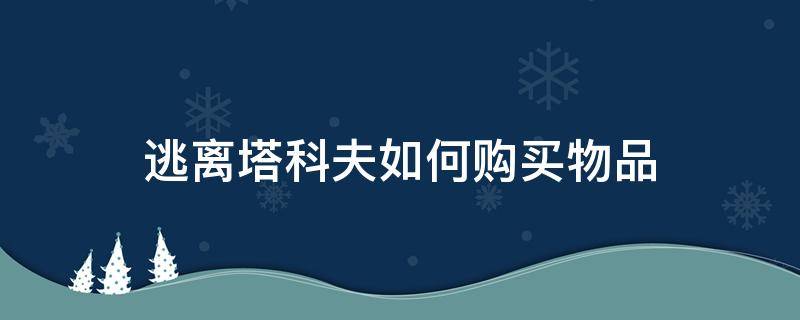 逃离塔科夫如何购买物品 逃离塔科夫可购买物品一览