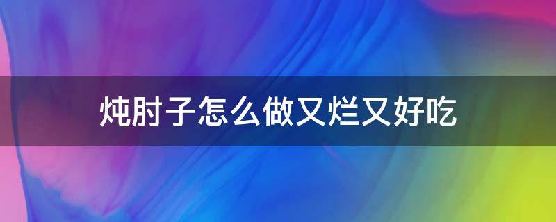 炖肘子怎么做又烂又好吃 砂锅炖肘子怎么做又烂又好吃