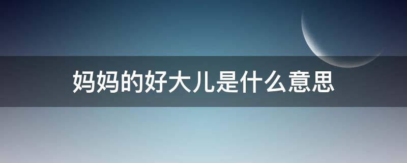 妈妈的好大儿是什么意思 妈妈的好大儿是啥意思