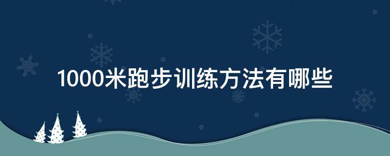 1000米跑步训练方法有哪些 1000米跑步训练方法和技巧