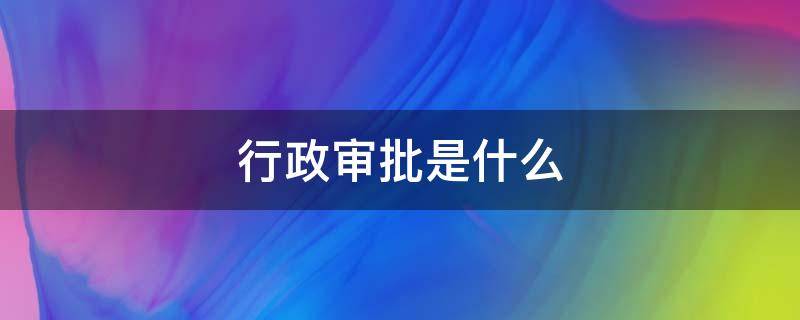 行政审批是什么 行政审批是什么干预市场