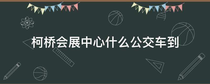 柯桥会展中心什么公交车到 柯桥会展中心坐几路公交车
