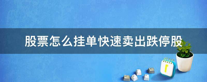 股票怎么挂单快速卖出跌停股（股票快速下跌时如何挂单）