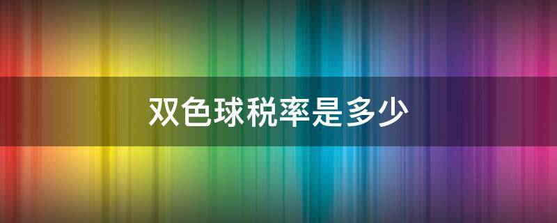 双色球税率是多少（双色球的税率）