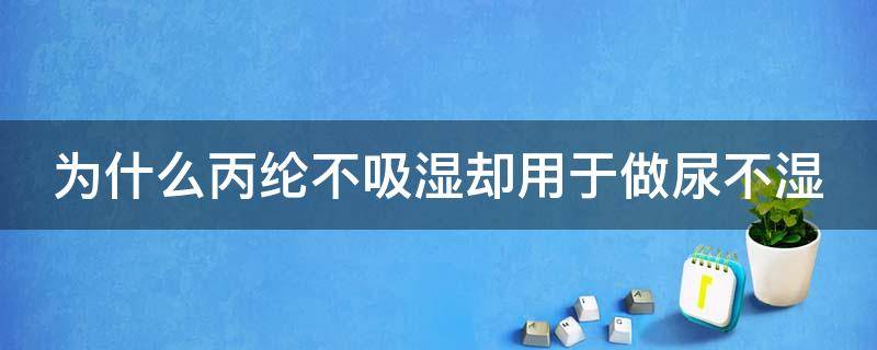 为什么丙纶不吸湿却用于做尿不湿 丙纶布为什么能防水