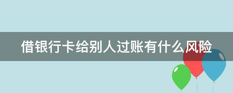 借银行卡给别人过账有什么风险 借银行卡给别人过账有什么风险视频