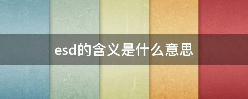 esd的含义是什么意思（esd是什么缩写）