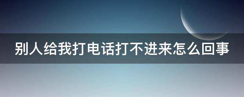 别人给我打电话打不进来怎么回事 别人给我打电话打不进来怎么回事总是说正在话中?