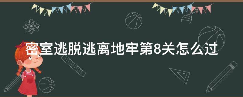 密室逃脱逃离地牢第8关怎么过 密室逃脱逃离地牢第八关怎么过