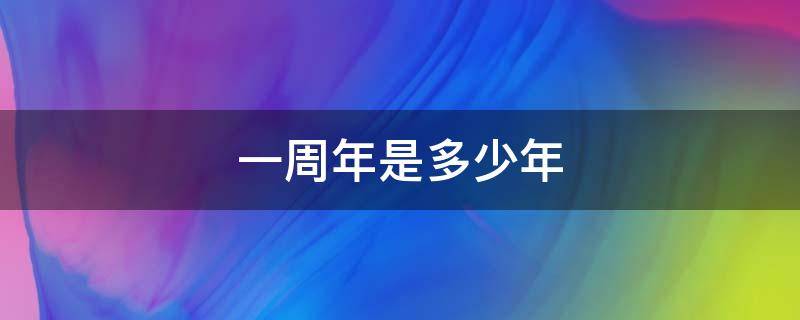 一周年是多少年 一周年是多少年?