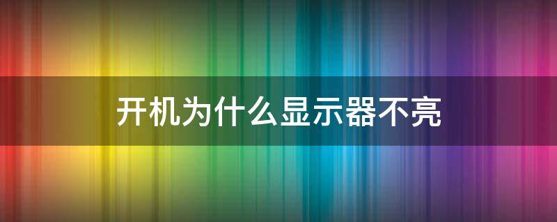 开机为什么显示器不亮（电脑开机后显示器不亮）