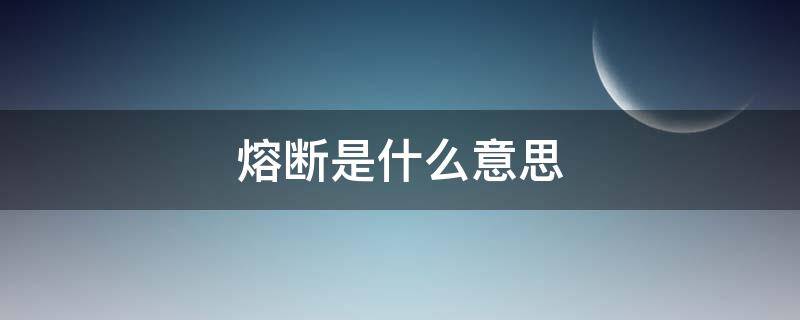 熔断是什么意思（熔断是什么意思意味着什么）