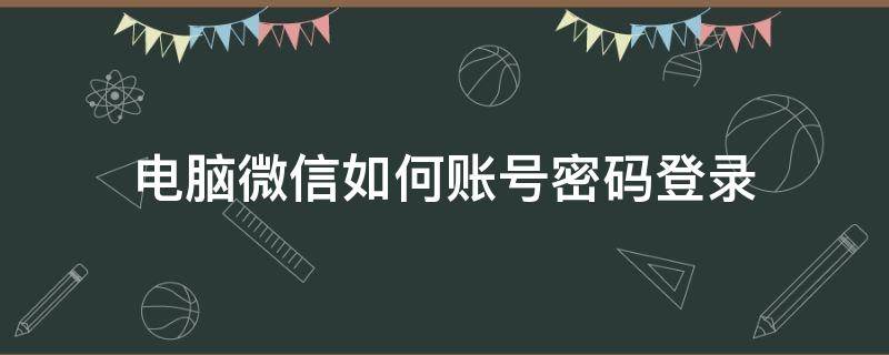 电脑微信如何账号密码登录 电脑微信如何账号密码登陆