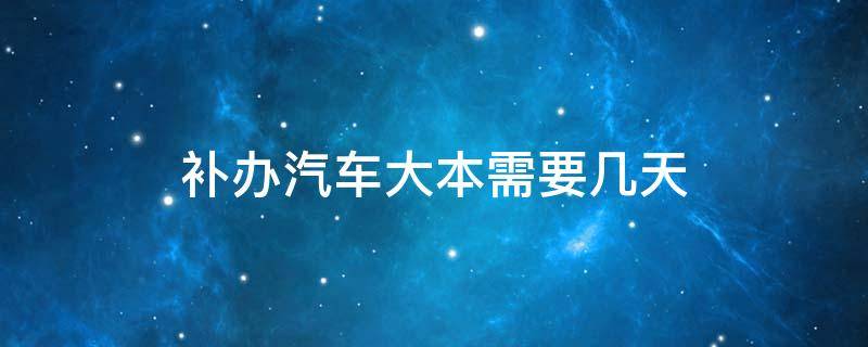 补办汽车大本需要几天 补办汽车大本需要多久
