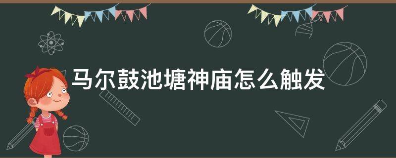 马尔鼓池塘神庙怎么触发（马尔鼓池塘的神庙）