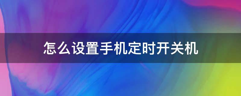 怎么设置手机定时开关机（怎样设置手机定时开关机）