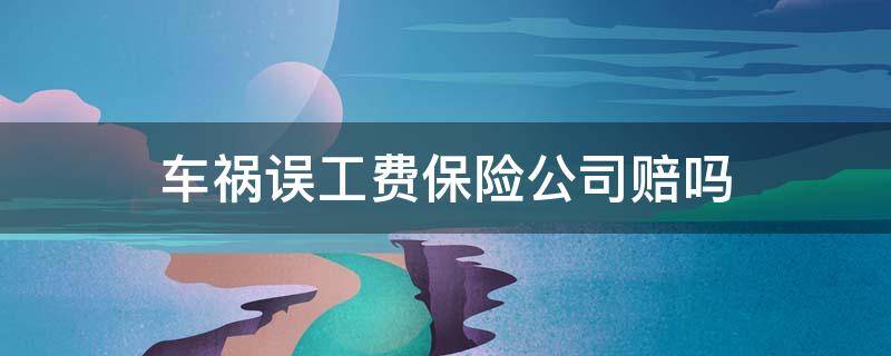 车祸误工费保险公司赔吗（车祸保险赔误工费么）