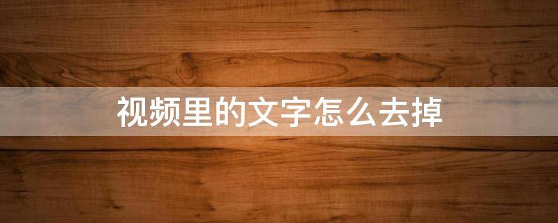 视频里的文字怎么去掉 抖音视频里的文字怎么去掉