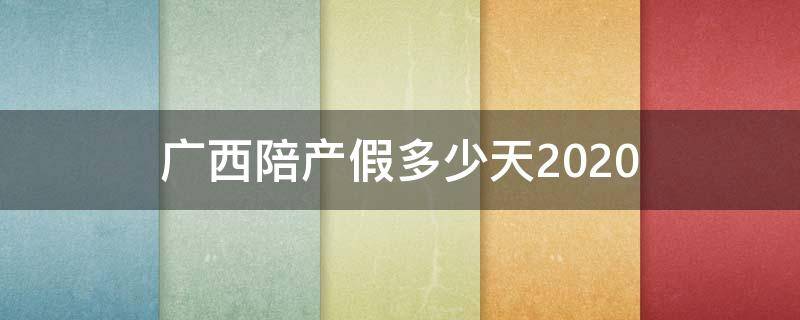 广西陪产假多少天2020 广西陪产假多少天2022新规定