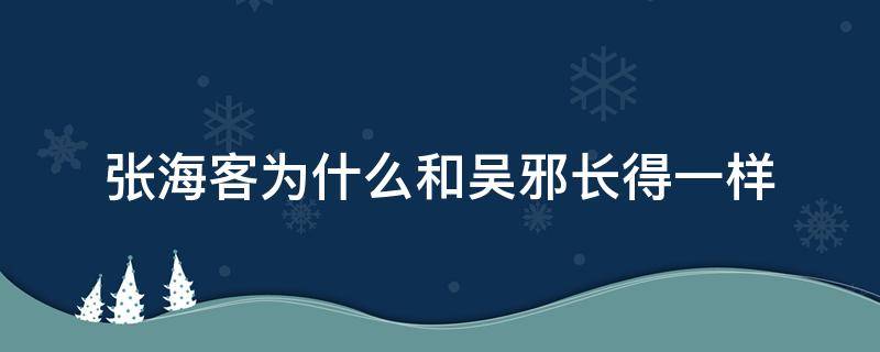张海客为什么和吴邪长得一样 张海客和吴邪长的一样吗