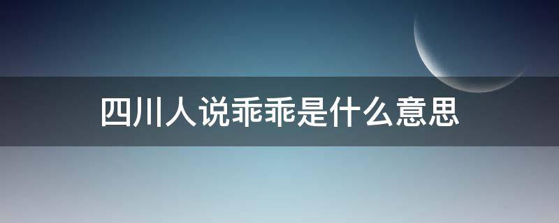 四川人说乖乖是什么意思（四川人说乖乖啥意思）