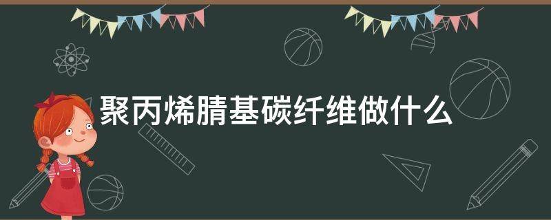 聚丙烯腈基碳纤维做什么 聚丙烯腈与碳纤维