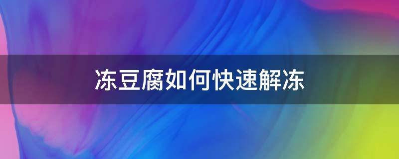 冻豆腐如何快速解冻（冻豆腐怎样解冻）