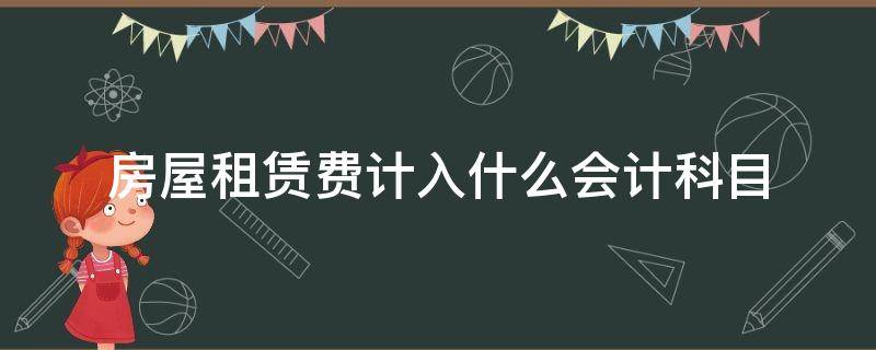 房屋租赁费计入什么会计科目 付房屋租赁费计入什么会计科目