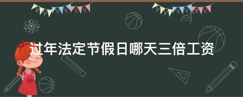过年法定节假日哪天三倍工资 今年法定节假日三倍工资有几天