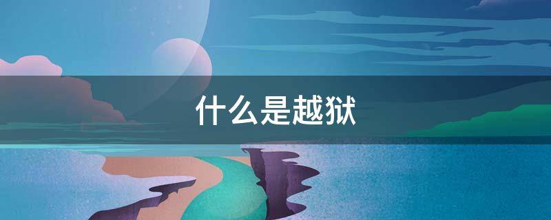 什么是越狱 什么是越狱的苹果手机